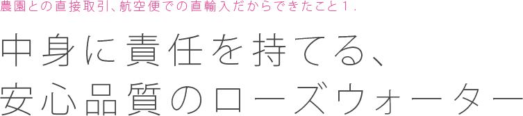 農園との直接取引、航空便での直輸入だからできたこと１：中身に責任を持てる、安心品質のローズウォーター