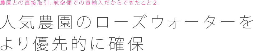 農園との直接取引、航空便での直輸入だからできたこと２：人気農園のローズウォーターをより優先的に確保